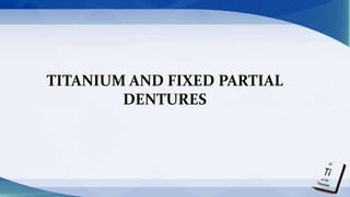 TITANIUM AND FIXED PARTIAL
DENTURES
 