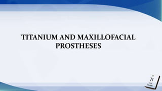 TITANIUM AND MAXILLOFACIAL
PROSTHESES
 