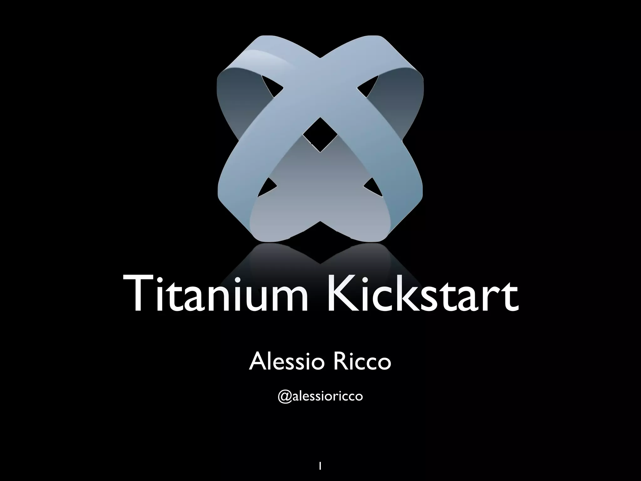 Titanium Kickstart
     Alessio Ricco
       @alessioricco



             1
 