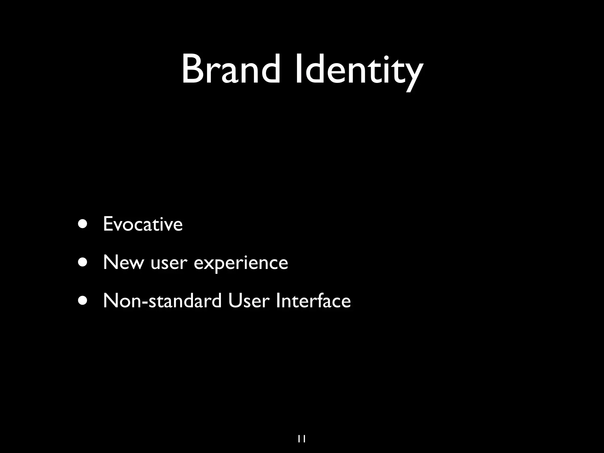 Brand Identity


•   Evocative

•   New user experience

•   Non-standard User Interface




                          11
 