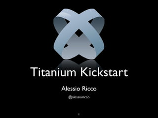 Titanium Kickstart
     Alessio Ricco
       @alessioricco



             1
 