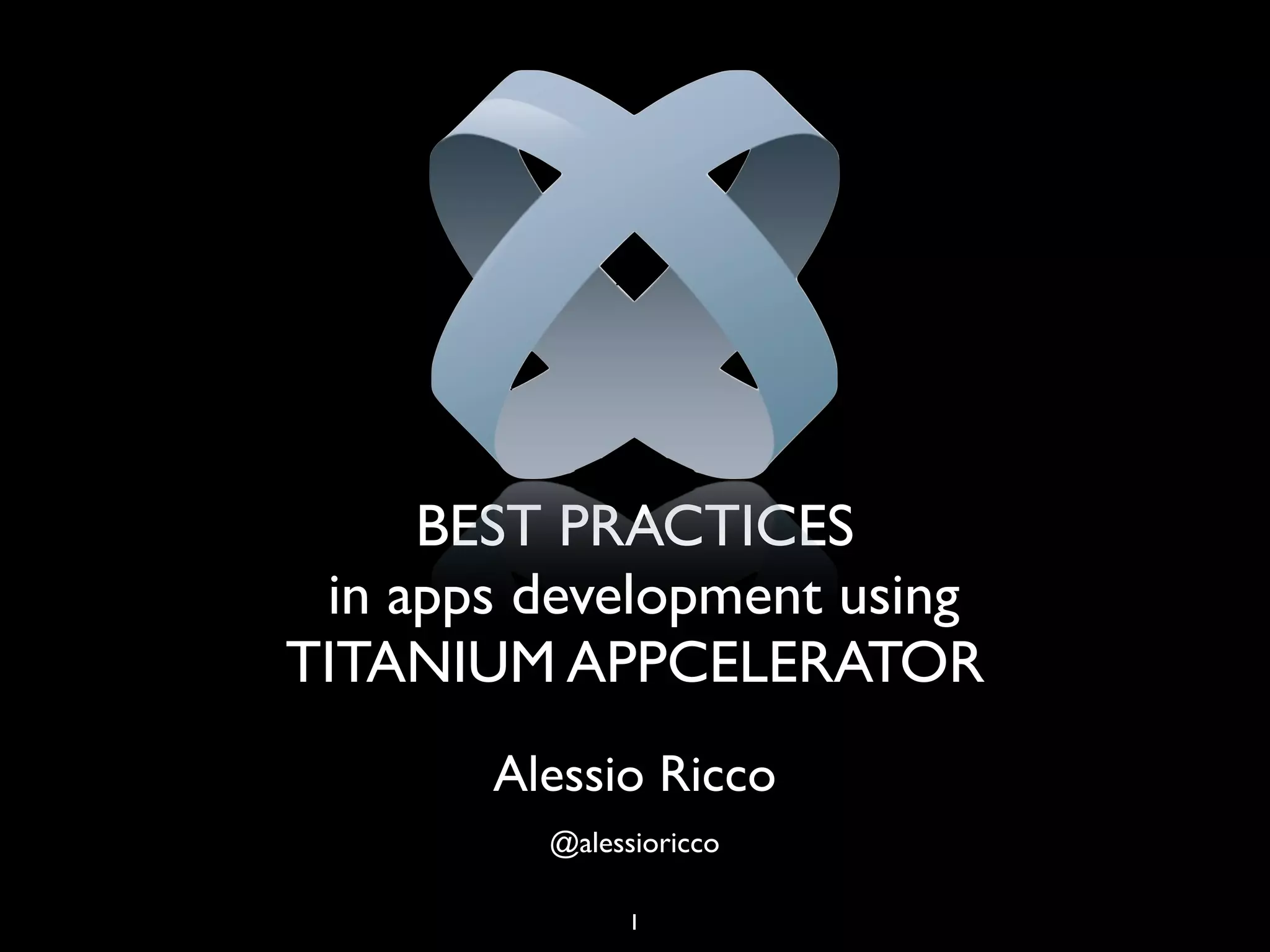 BEST PRACTICES
 in apps development using
TITANIUM APPCELERATOR
       Alessio Ricco
         @alessioricco

               1
 