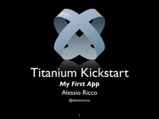 Titanium Kickstart
     My First App
     Alessio Ricco
        @alessioricco


              1
 
