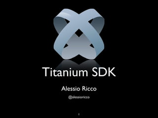 Titanium SDK
   Alessio Ricco
     @alessioricco



           1
 