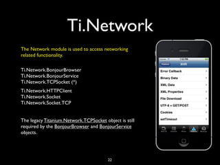 Ti.Network
The Network module is used to access networking
related functionality.

Ti.Network.BonjourBrowser
Ti.Network.Bo...