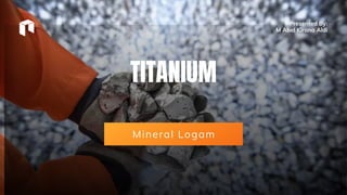TITANIUM
Mineral Logam
Presented By:
M Abel Kirana Aldi
 
