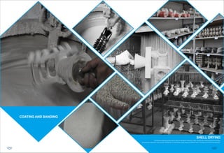 COATING AND SANDING
SHELL DRYING
Investment casting use the shell made of multilayer refractory, After module dip coating fireproof coatings,
and granular refractory, then drying, hardening, so repeatedly,make fireproof material layer to achieve the required thickness.
05 06
 