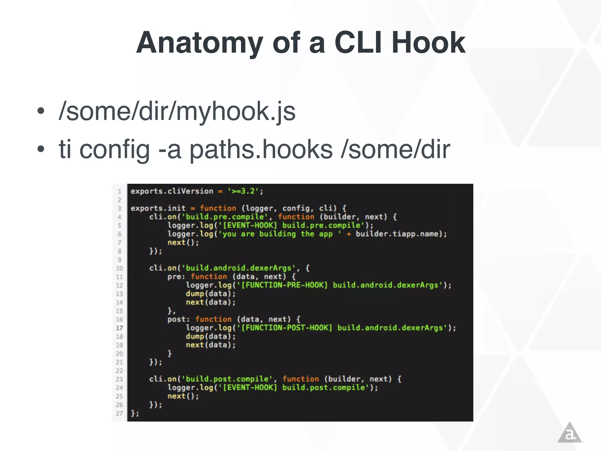 Anatomy of a CLI Hook
• /some/dir/myhook.js
• ti config -a paths.hooks /some/dir

 