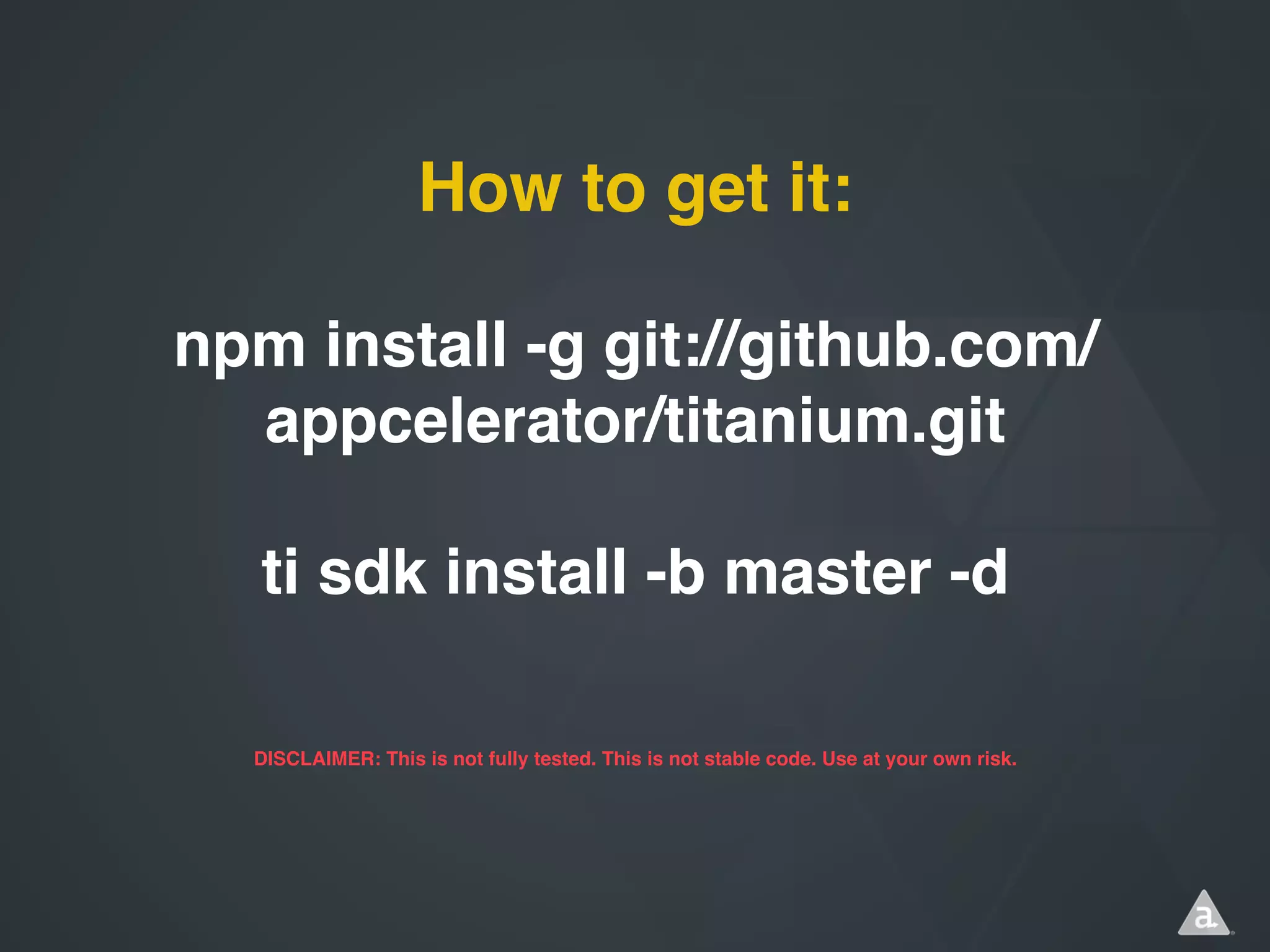 How to get it:
npm install -g
git://github.com/appcelerator/titaniu
m.git
ti sdk install -b master -d
DISCLAIMER: This is not fully tested. This is not stable code. Use at your own risk.

 