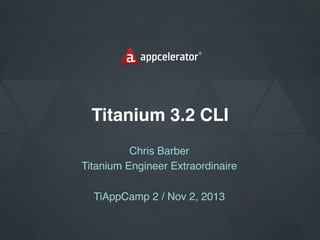 Titanium 3.2 CLI
Chris Barber
Titanium Engineer Extraordinaire

TiAppCamp 2 / Nov 2, 2013

 