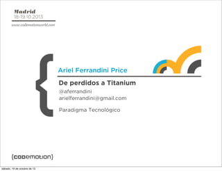 Ariel Ferrandini Price
De perdidos a Titanium
@aferrandini
arielferrandini@gmail.com
Paradigma Tecnológico

 