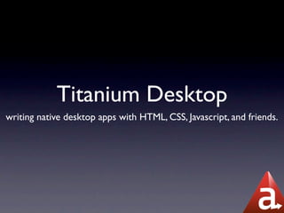 Titanium Desktop
writing native desktop apps with HTML, CSS, Javascript, and friends.
 