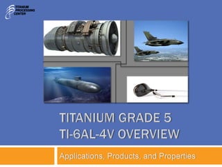 TITANIUM GRADE 5
TI-6AL-4V OVERVIEW
Applications, Products, and Properties
 