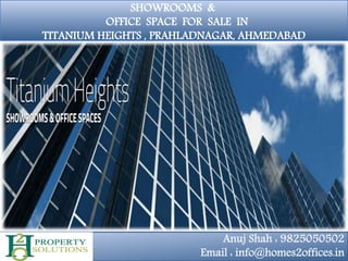 SHOWROOMS &
OFFICE SPACE FOR SALE IN
TITANIUM HEIGHTS , PRAHLADNAGAR, AHMEDABAD
Anuj Shah : 9825050502
Email : info@homes2offices.in
 