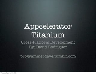 Appcelerator
                                 Titanium
                               Cross-Platform Development
                                   By: David Rodriguez

                               programmerdave.tumblr.com



Thursday, September 15, 2011
 