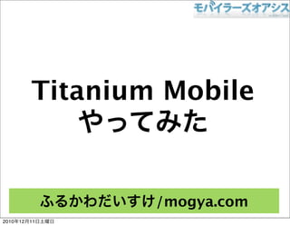 Titanium Mobile



                    /mogya.com
2010   12   11
 