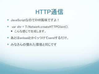HTTPͨ
? JavaScriptʤΤXHRLζǤ裡
? var xhr = Ti.Network.createHTTPClient();
  ? ʸФɤޤ
? ȤonloadȤäĤsend
? ߤʤΑT줿hͬǤ
 