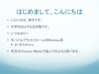 Ϥޤơˤ
? ˤϡؤǤ
? ѧΤ褦Ǥ
? ĤC++
? Хץåȥե`Windowsϵ
 ? iPhone

? դTitanium Mobile[Ǥߤ褦˼ޤ
 
