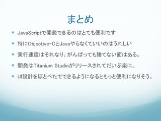 ޤȤ
? JavaScript_kǤΤϤȤƤǤ
? ؤObjective-CJavaʤƤΤϤ줷
? gٶȤϤʤꡣФäƤ٤ƤʤϤ롣
? _kTitanium Studio`Ƥ֘Sˡ
? UIOӋݤȤڤǤǤ褦ˤʤȤäȱˤʤꤽ
 