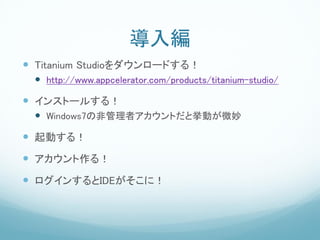 뾎
? Titanium Studio`ɤ룡
 ? http://www.appcelerator.com/products/titanium-studio/
? 󥹥ȩ`뤹룡
 ? Windows7ηǹߥȤȒӤ΢

? Ӥ룡
? 룡
? 󤹤IDEˣ
 