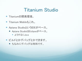 Titanium Studio
? Titanium_kh
? Titanium Mobile⤳졣
? Aptana StudioȤIDE٩`
  ? Aptana StudioEclipse٩`
    ? 褦Java

? ӥɤȤǥХåȤǤޤ
  ? ʤߤ˥ǥХåϤǤ
 