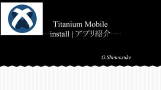 Titanium Mobile
install | アプリ紹介
O.Shinnosuke

 