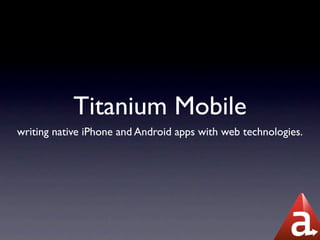 Titanium Mobile
writing native iPhone and Android apps with web technologies.
 