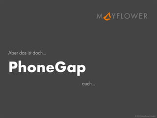 © 2013 Mayﬂower GmbH
Aber das ist doch...
PhoneGap
auch...
 