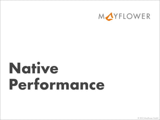 Native
Performance
© 2013 Mayﬂower GmbH
 