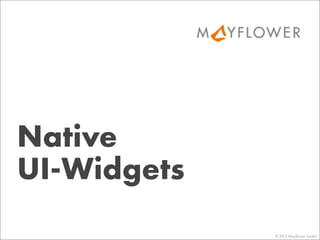 Native
UI-Widgets
© 2013 Mayﬂower GmbH
 