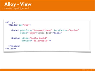 © 2013 Mayﬂower GmbH
views/mywidget.xml
Alloy - View
<Alloy>
<Window id="foo">
<Label platform="ios,mobileweb" formFactor="tablet"
class="text">Label Text</Label>
<Button title="Hello World"
onClick="helloworld"/>
</Window>
</Alloy>
 