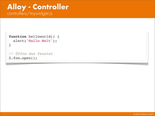 © 2013 Mayﬂower GmbH
controllers/mywidget.js
Alloy - Controller
function helloworld() {
alert('Hallo Welt');
}
// Öffne das Fenster
$.foo.open();
 
