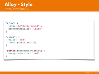 © 2013 Mayﬂower GmbH
styles/mywidget.tss
Alloy - Style
"#foo": {
title: L("Hello World"),
backgroundColor: "white"
}
".text": {
color: "red",
font: {fontSize: 24}
}
"Button[formFactor=tablet]": {
backgroundColor: "red"
}
 