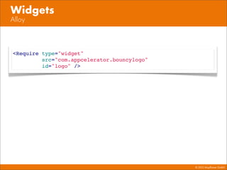 © 2013 Mayﬂower GmbH
Alloy
Widgets
<Require type="widget"
src="com.appcelerator.bouncylogo"
id="logo" />
 