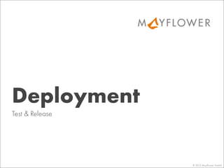 © 2013 Mayﬂower GmbH
Test & Release
Deployment
 