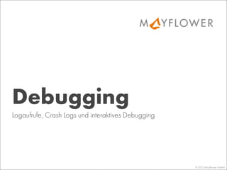© 2013 Mayﬂower GmbH
Logaufrufe, Crash Logs und interaktives Debugging
Debugging
 