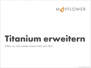 © 2013 Mayﬂower GmbH
Wenn es mal wieder etwas mehr sein darf
Titanium erweitern
 