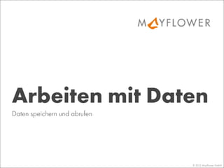 © 2013 Mayﬂower GmbH
Daten speichern und abrufen
Arbeiten mit Daten
 