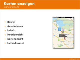 © 2013 Mayﬂower GmbH
Standortdienste
Karten anzeigen
‣ Routen
‣ Annotationen
‣ Labels
‣ Hybridansicht
‣ Kartenansicht
‣ Luftbildansicht
 
