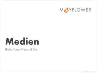 © 2013 Mayﬂower GmbH
Bilder, Fotos, Videos & Co
Medien
 