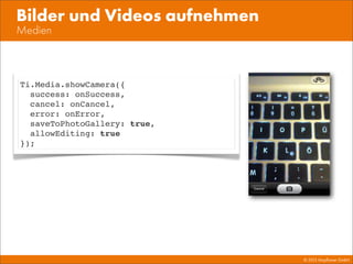 © 2013 Mayﬂower GmbH
Medien
Bilder und Videos aufnehmen
Ti.Media.showCamera({
success: onSuccess,
cancel: onCancel,
error: onError,
saveToPhotoGallery: true,
allowEditing: true
});
 