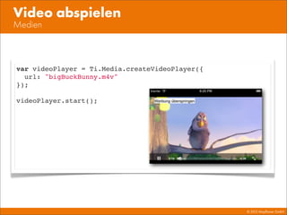 © 2013 Mayﬂower GmbH
Medien
Video abspielen
var videoPlayer = Ti.Media.createVideoPlayer({
url: "bigBuckBunny.m4v"
});
videoPlayer.start();
 