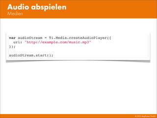 © 2013 Mayﬂower GmbH
Medien
Audio abspielen
var audioStream = Ti.Media.createAudioPlayer({
url: "http://example.com/music.mp3"
});
audioStream.start();
 