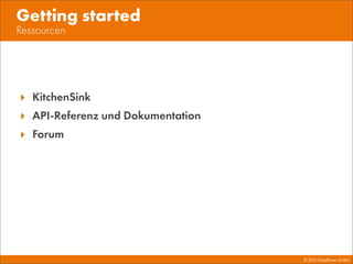 © 2013 Mayﬂower GmbH
Ressourcen
Getting started
‣ KitchenSink
‣ API-Referenz und Dokumentation
‣ Forum
 