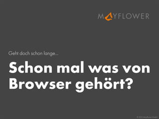© 2013 Mayﬂower GmbH
Geht doch schon lange...
Schon mal was von
Browser gehört?
 