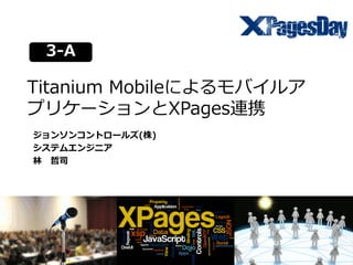 1-A 
Titanium Mobileによるモバイルア プリケーションとXPages連携 
ジョンソンコントロールズ(株) 
システムエンジニア 
林 哲司 
3- 
