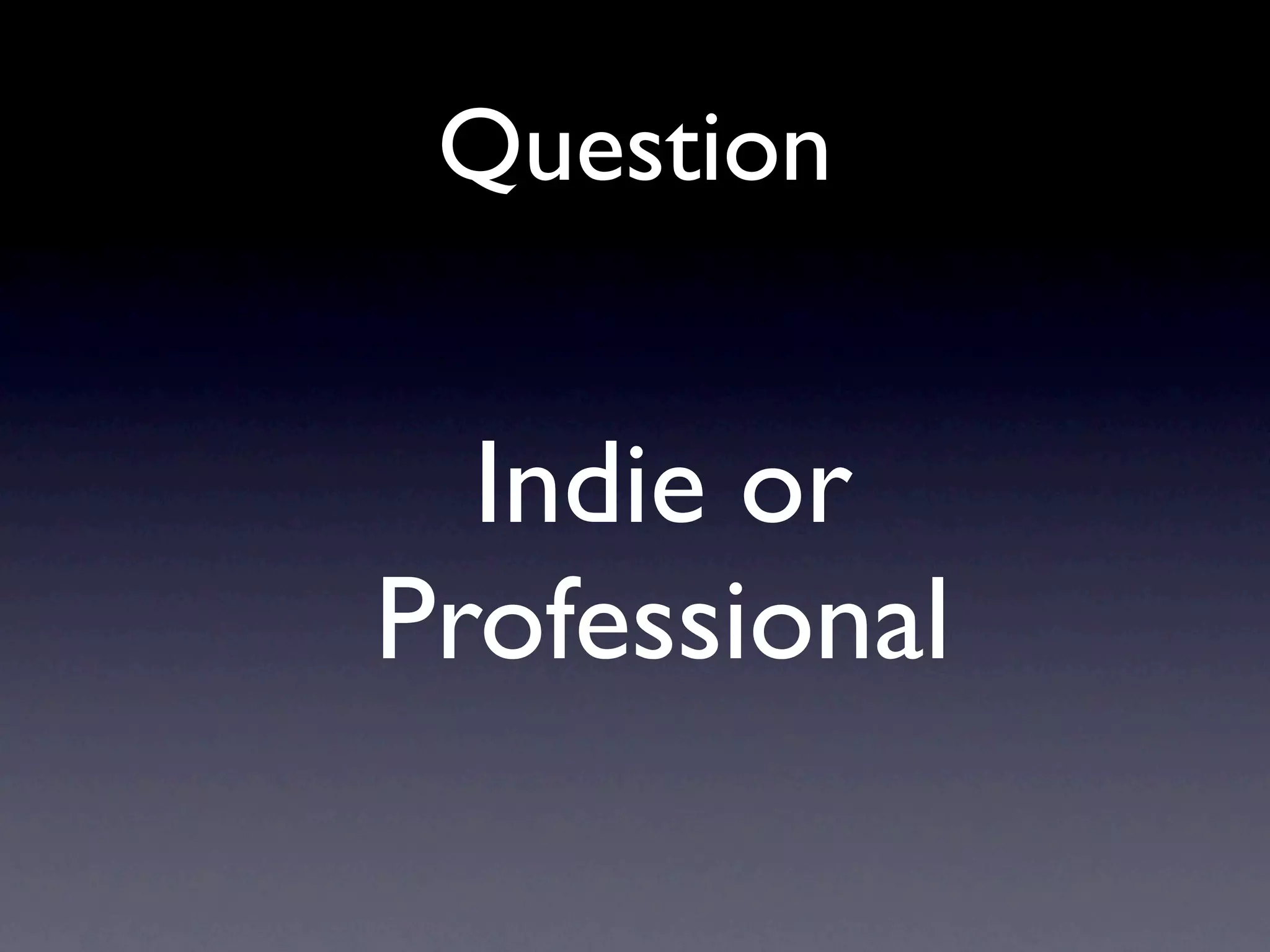 Question


  Indie or
Professional
 