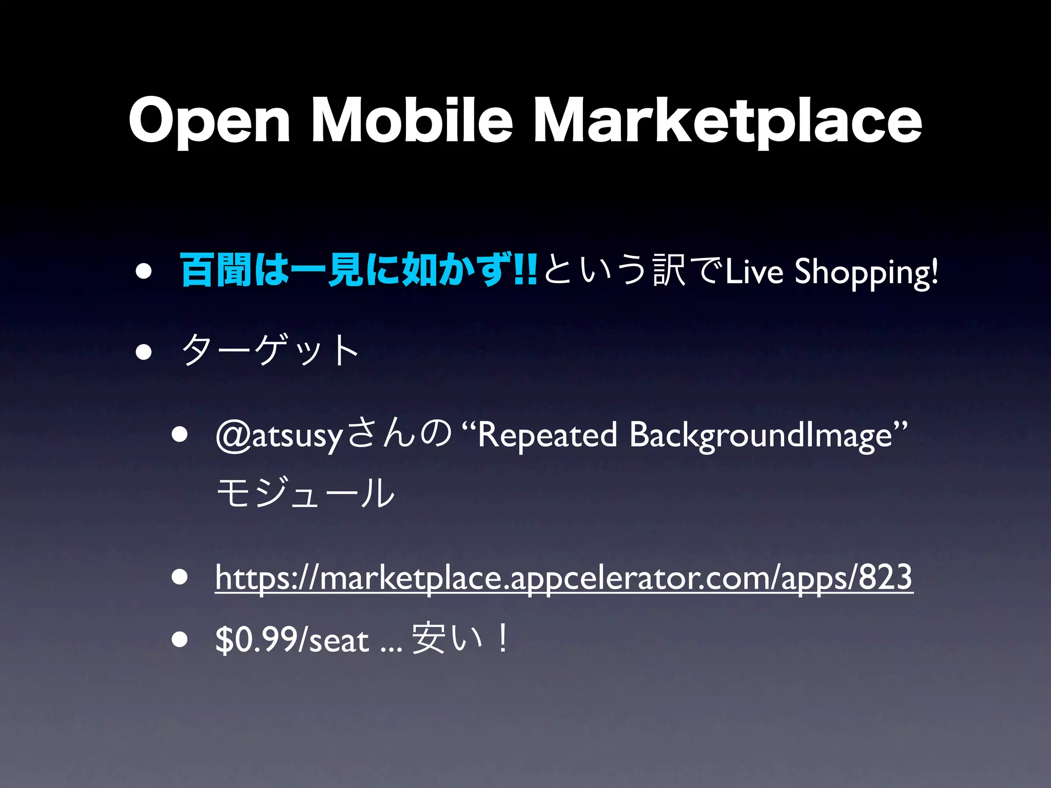 •                                       Live Shopping!

•
    •   @atsusy          “Repeated BackgroundImage”



    •   https://marketplace.appcelerator.com/apps/823
    •   $0.99/seat ...
 