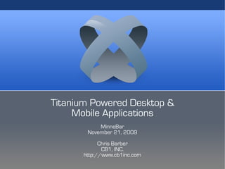 Titanium Powered Desktop &
     Mobile Applications
           MinneBar
       November 21, 2009
            Chris Barber
             CB1, INC.
      http://www.cb1inc.com
 