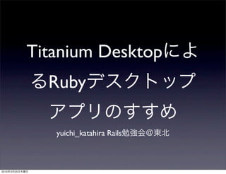 Titanium Desktop
                  Ruby

                   yuichi_katahira Rails



2010   3   25
 